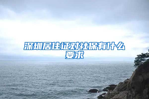 深圳居住证对社保有什么要求