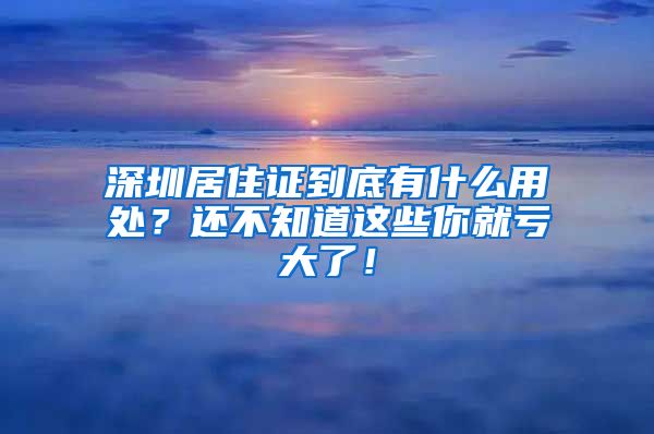 深圳居住证到底有什么用处？还不知道这些你就亏大了！