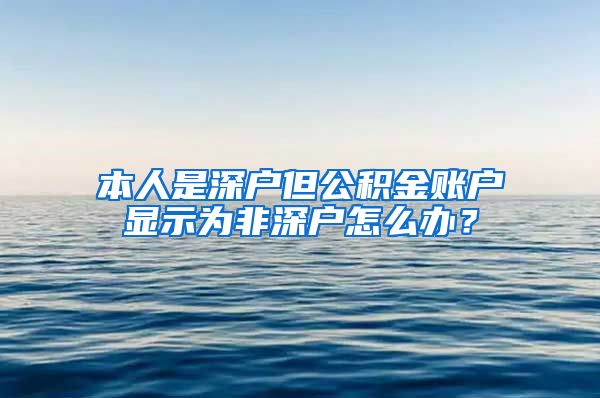 本人是深户但公积金账户显示为非深户怎么办？