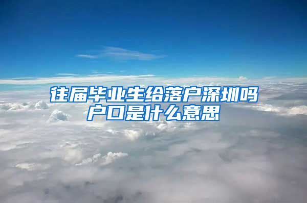 往届毕业生给落户深圳吗户口是什么意思