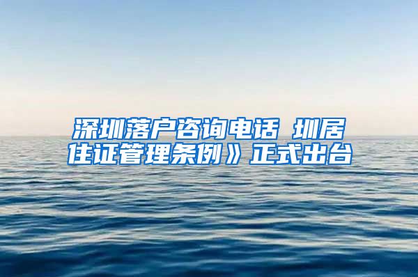 深圳落户咨询电话崓圳居住证管理条例》正式出台