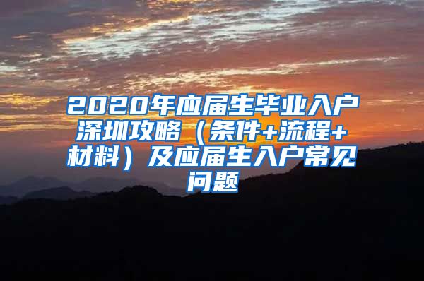 2020年应届生毕业入户深圳攻略（条件+流程+材料）及应届生入户常见问题