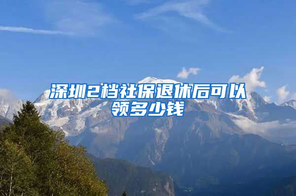 深圳2档社保退休后可以领多少钱