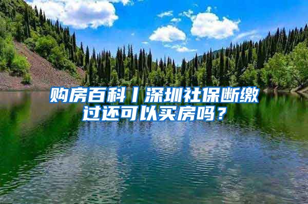 购房百科丨深圳社保断缴过还可以买房吗？