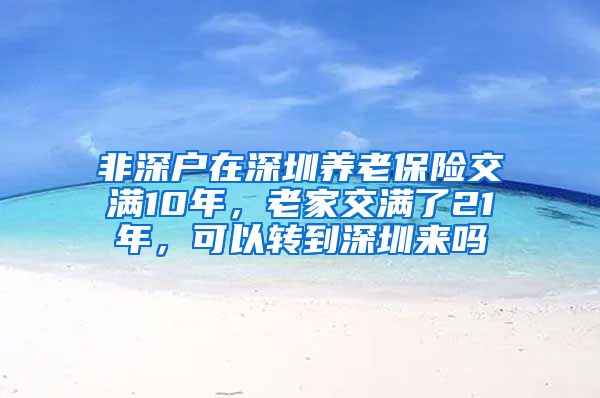 非深户在深圳养老保险交满10年，老家交满了21年，可以转到深圳来吗