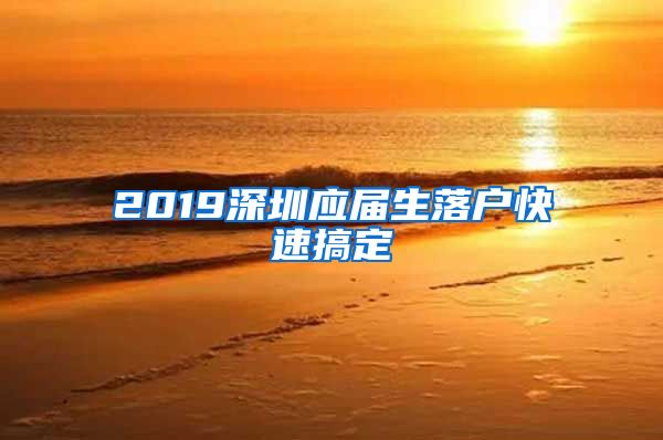 2019深圳应届生落户快速搞定