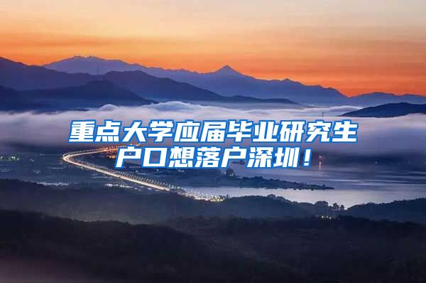 重点大学应届毕业研究生户口想落户深圳！