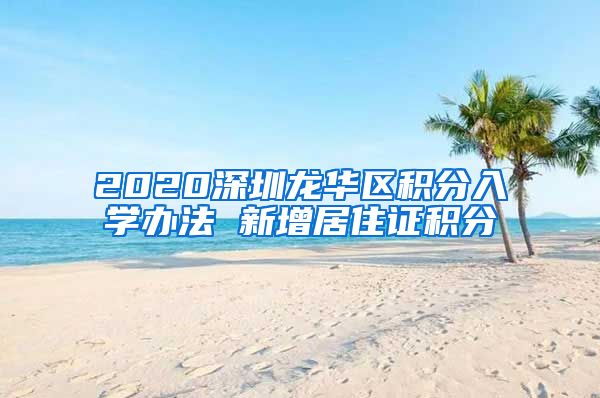 2020深圳龙华区积分入学办法 新增居住证积分