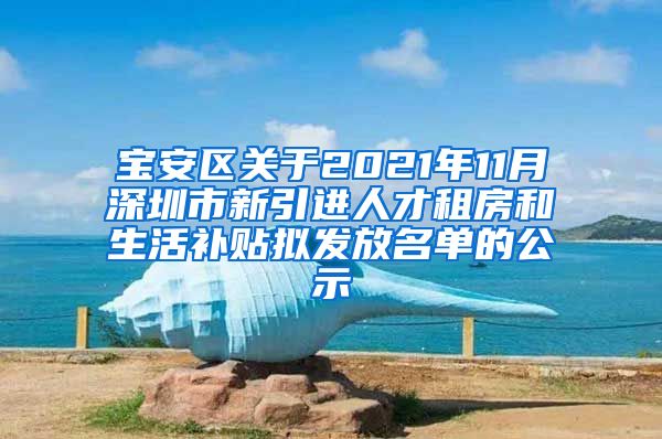 宝安区关于2021年11月深圳市新引进人才租房和生活补贴拟发放名单的公示