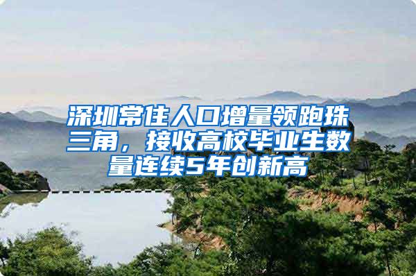 深圳常住人口增量领跑珠三角，接收高校毕业生数量连续5年创新高