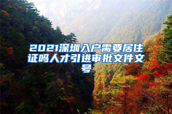 2021深圳入户需要居住证吗人才引进审批文件文号