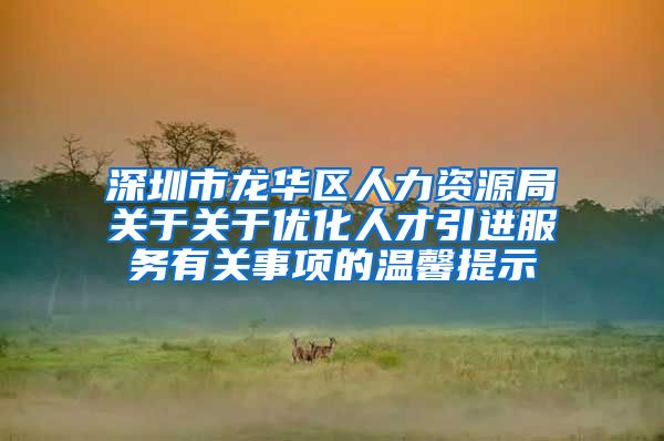 深圳市龙华区人力资源局关于关于优化人才引进服务有关事项的温馨提示