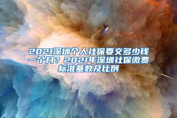 2021深圳个人社保要交多少钱一个月？2021年深圳社保缴费标准基数及比例