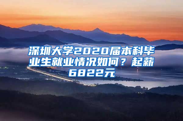 深圳大学2020届本科毕业生就业情况如何？起薪6822元