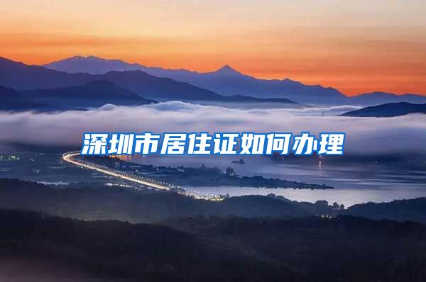 深圳市居住证如何办理