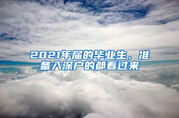 2021年届的毕业生，准备入深户的都看过来