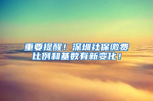 重要提醒！深圳社保缴费比例和基数有新变化！