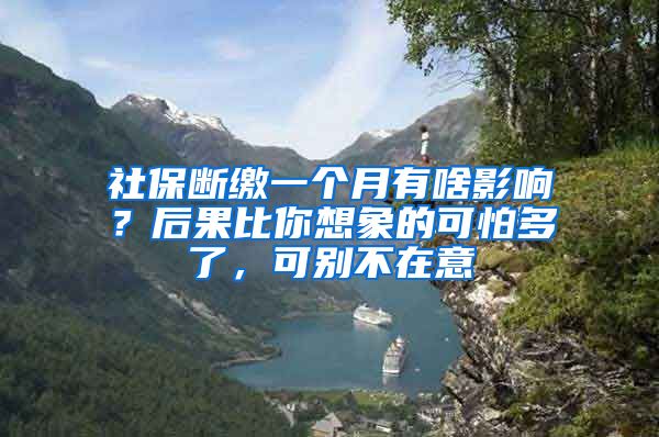 社保断缴一个月有啥影响？后果比你想象的可怕多了，可别不在意