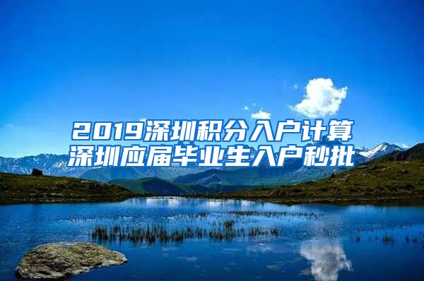 2019深圳积分入户计算深圳应届毕业生入户秒批