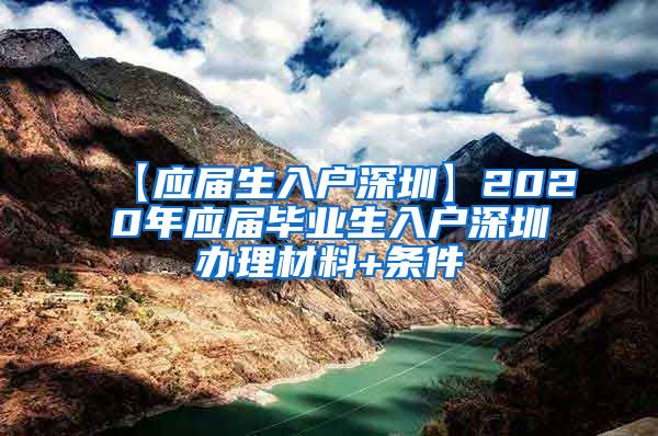 【应届生入户深圳】2020年应届毕业生入户深圳办理材料+条件