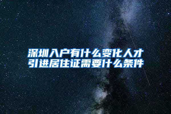 深圳入户有什么变化人才引进居住证需要什么条件