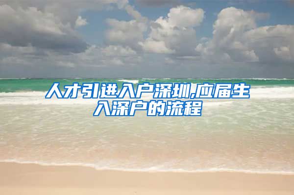 人才引进入户深圳,应届生入深户的流程