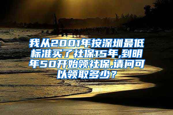 我从2001年按深圳最低标准买了社保15年,到明年50开始领社保,请问可以领取多少？