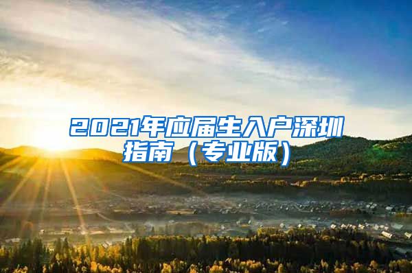 2021年应届生入户深圳指南（专业版）