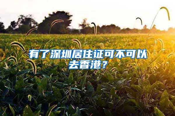 有了深圳居住证可不可以去香港？