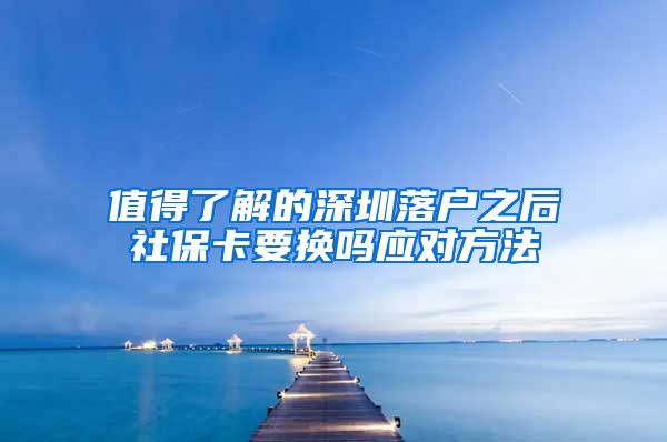 值得了解的深圳落户之后社保卡要换吗应对方法