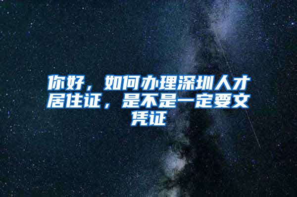 你好，如何办理深圳人才居住证，是不是一定要文凭证