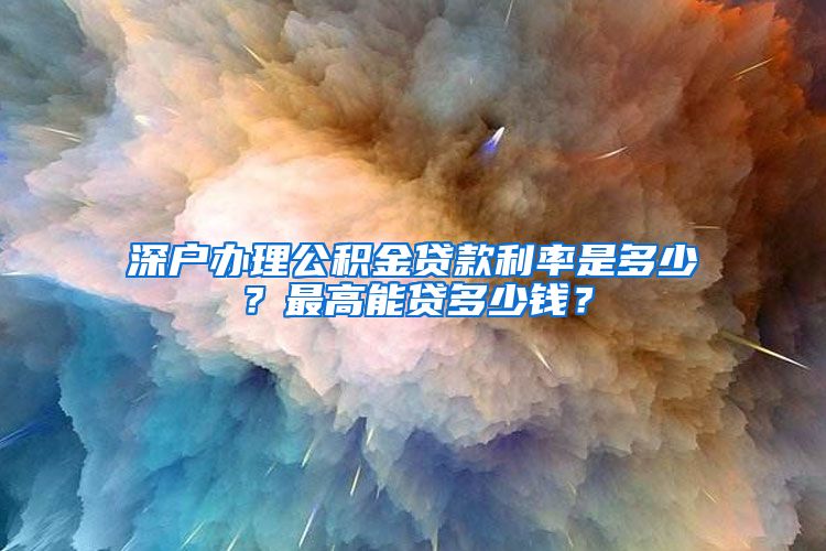 深户办理公积金贷款利率是多少？最高能贷多少钱？