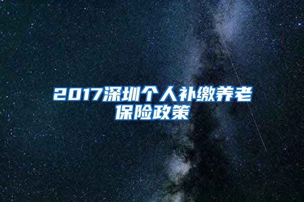 2017深圳个人补缴养老保险政策