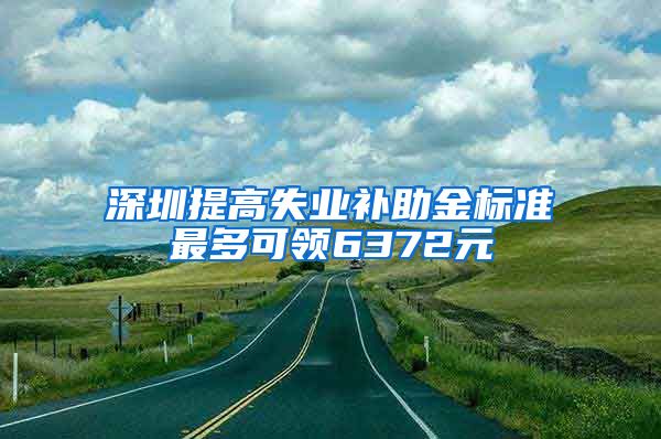 深圳提高失业补助金标准最多可领6372元