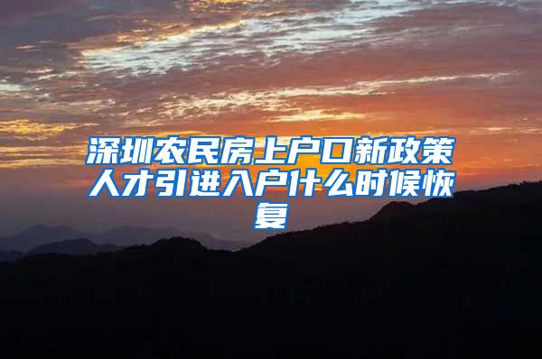 深圳农民房上户口新政策人才引进入户什么时候恢复