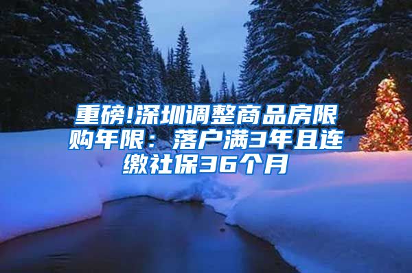 重磅!深圳调整商品房限购年限：落户满3年且连缴社保36个月