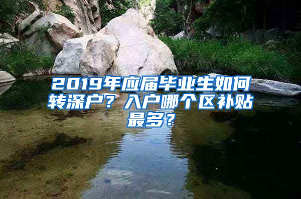 2019年应届毕业生如何转深户？入户哪个区补贴最多？