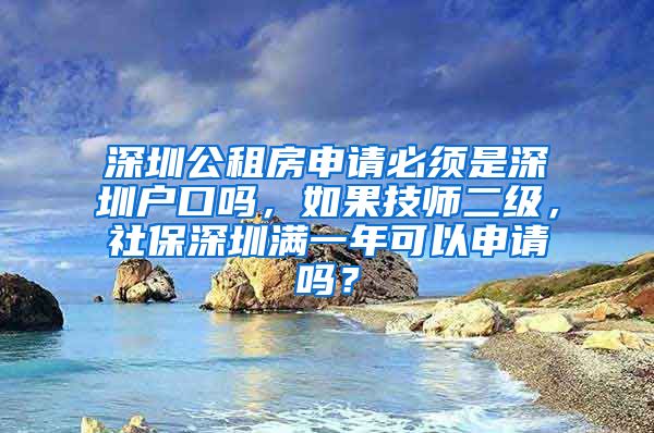 深圳公租房申请必须是深圳户口吗，如果技师二级，社保深圳满一年可以申请吗？