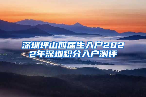 深圳坪山应届生入户2022年深圳积分入户测评