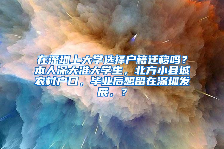 在深圳上大学选择户籍迁移吗？本人深大准大学生，北方小县城农村户口，毕业后想留在深圳发展，？