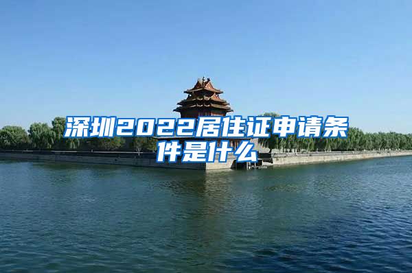 深圳2022居住证申请条件是什么