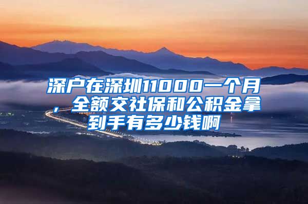 深户在深圳11000一个月，全额交社保和公积金拿到手有多少钱啊