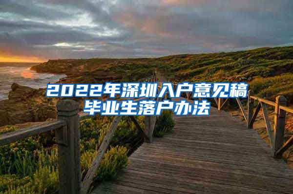 2022年深圳入户意见稿毕业生落户办法