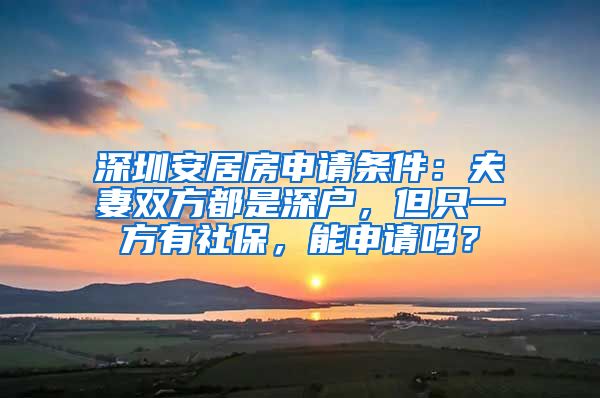 深圳安居房申请条件：夫妻双方都是深户，但只一方有社保，能申请吗？