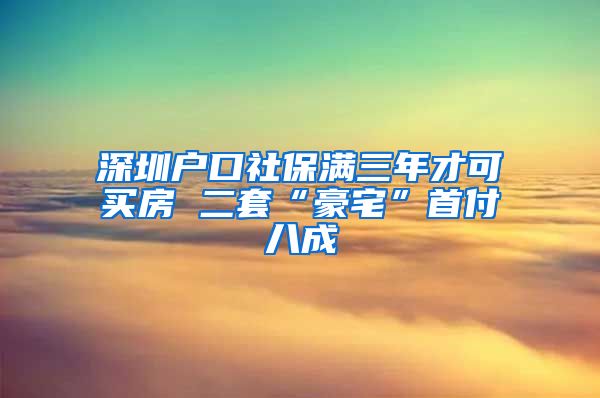 深圳户口社保满三年才可买房 二套“豪宅”首付八成