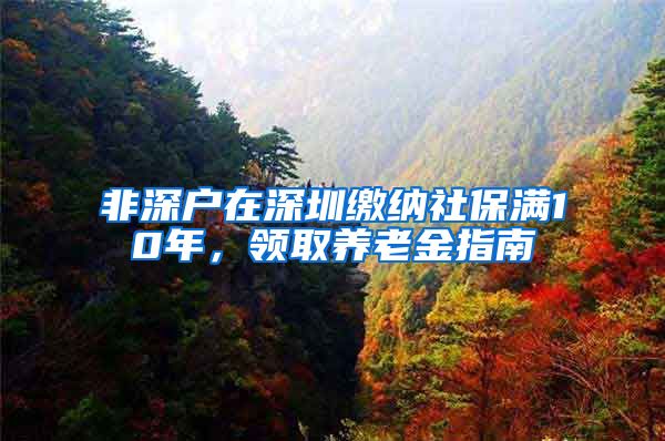 非深户在深圳缴纳社保满10年，领取养老金指南