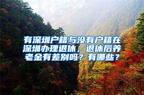 有深圳户籍与没有户籍在深圳办理退休，退休后养老金有差别吗？有哪些？