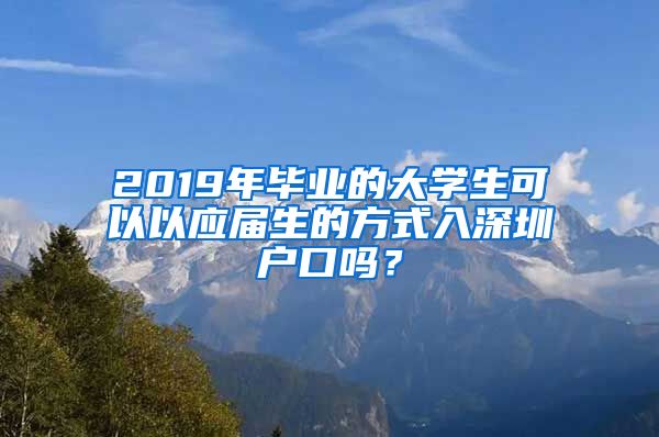 2019年毕业的大学生可以以应届生的方式入深圳户口吗？