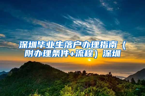 深圳毕业生落户办理指南（附办理条件+流程）深圳