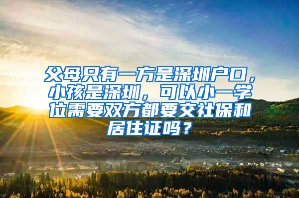 父母只有一方是深圳户口，小孩是深圳，可以小一学位需要双方都要交社保和居住证吗？